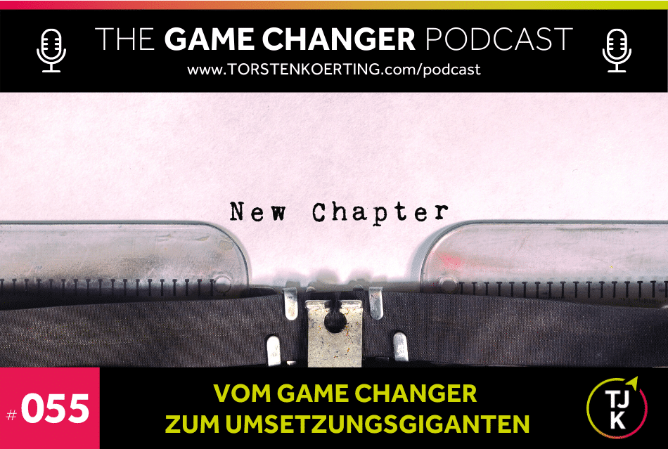 #055 – Vom Game Changer zum Umsetzungsgiganten - Torsten J. Koerting – The Game Changer